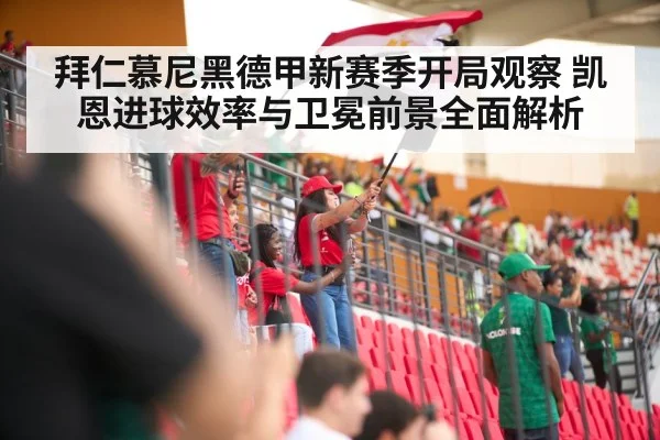 拜仁慕尼黑德甲新赛季开局观察 凯恩进球效率与卫冕前景全面解析